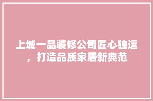 上城一品装修公司匠心独运，打造品质家居新典范