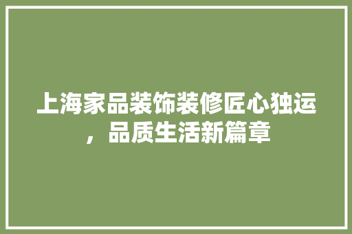 上海家品装饰装修匠心独运，品质生活新篇章