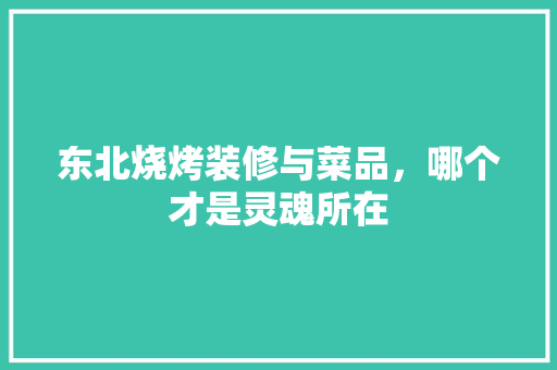 东北烧烤装修与菜品，哪个才是灵魂所在