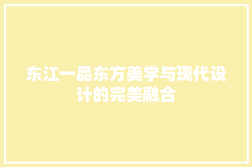 东江一品东方美学与现代设计的完美融合