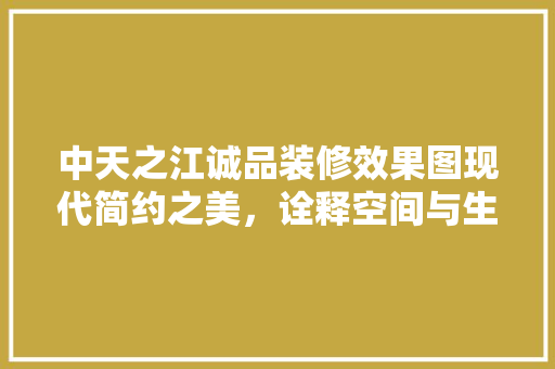 中天之江诚品装修效果图现代简约之美，诠释空间与生活的和谐共鸣