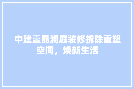 中建壹品澜庭装修拆除重塑空间，焕新生活