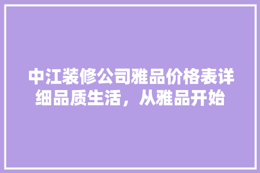 中江装修公司雅品价格表详细品质生活，从雅品开始