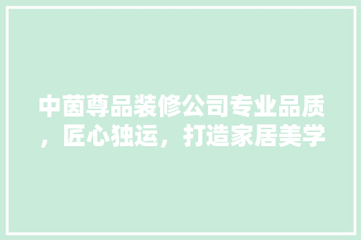 中茵尊品装修公司专业品质，匠心独运，打造家居美学新高度