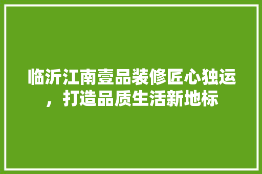 临沂江南壹品装修匠心独运，打造品质生活新地标