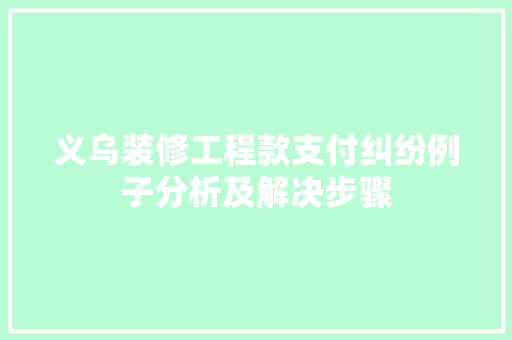 义乌装修工程款支付纠纷例子分析及解决步骤