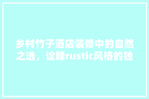乡村竹子洒店装修中的自然之选，诠释rustic风格的独特魅力