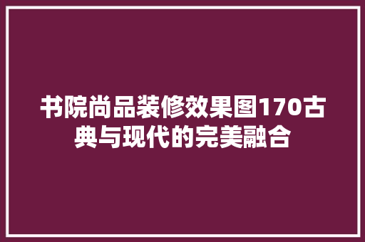 书院尚品装修效果图170古典与现代的完美融合