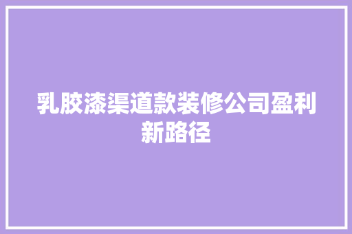 乳胶漆渠道款装修公司盈利新路径 常用建材