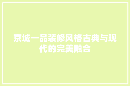 京城一品装修风格古典与现代的完美融合