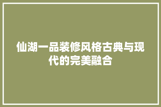 仙湖一品装修风格古典与现代的完美融合