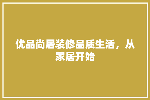 优品尚居装修品质生活，从家居开始