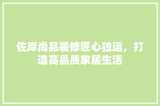 佐岸尚品装修匠心独运，打造高品质家居生活
