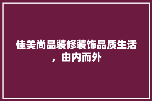 佳美尚品装修装饰品质生活，由内而外