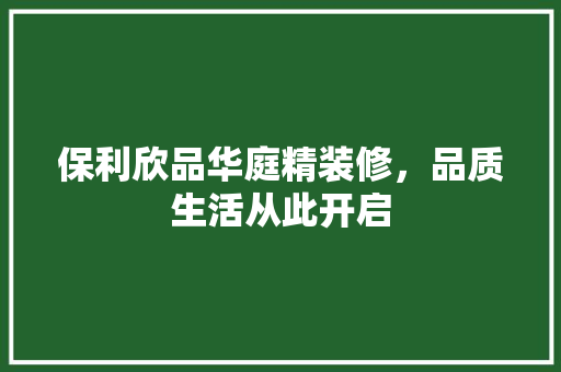 保利欣品华庭精装修，品质生活从此开启