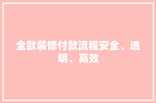 全款装修付款流程安全、透明、高效