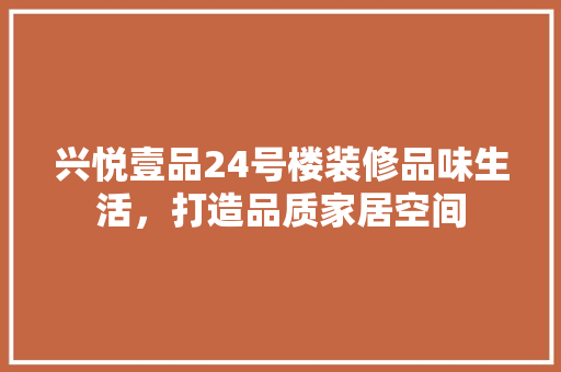 兴悦壹品24号楼装修品味生活，打造品质家居空间
