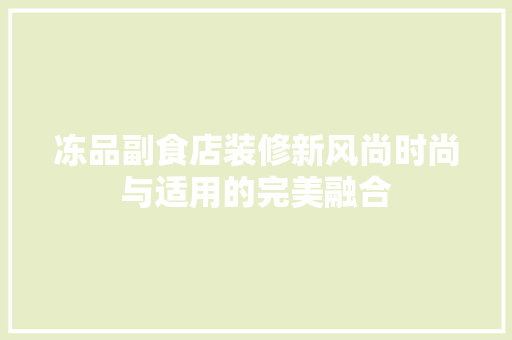 冻品副食店装修新风尚时尚与适用的完美融合