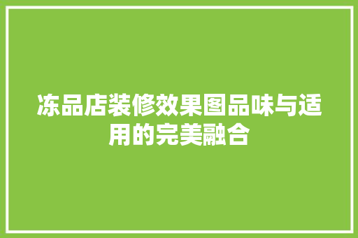 冻品店装修效果图品味与适用的完美融合