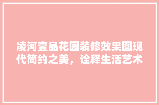 凌河壹品花园装修效果图现代简约之美，诠释生活艺术