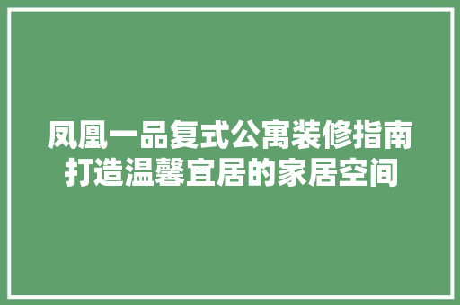 凤凰一品复式公寓装修指南打造温馨宜居的家居空间 建筑法规