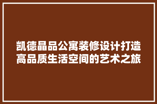 凯德晶品公寓装修设计打造高品质生活空间的艺术之旅