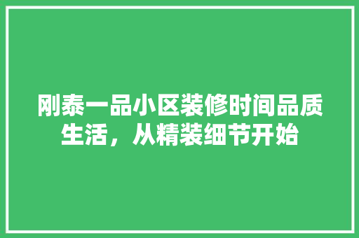 刚泰一品小区装修时间品质生活，从精装细节开始