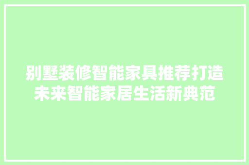 别墅装修智能家具推荐打造未来智能家居生活新典范