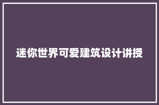 迷你世界可爱建筑设计讲授