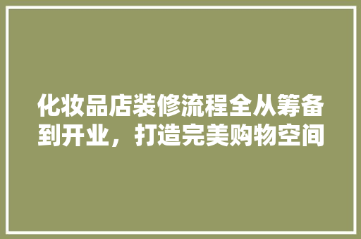 化妆品店装修流程全从筹备到开业，打造完美购物空间