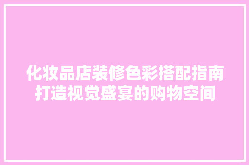 化妆品店装修色彩搭配指南打造视觉盛宴的购物空间