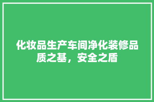 化妆品生产车间净化装修品质之基，安全之盾