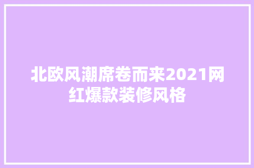 北欧风潮席卷而来2021网红爆款装修风格