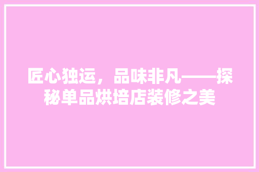 匠心独运，品味非凡——探秘单品烘培店装修之美