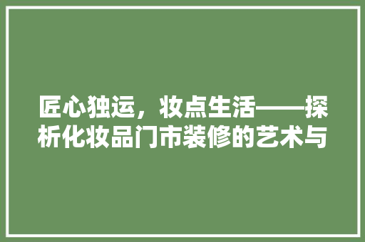 匠心独运，妆点生活——探析化妆品门市装修的艺术与实效