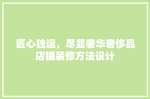 匠心独运，尽显奢华奢侈品店铺装修方法设计