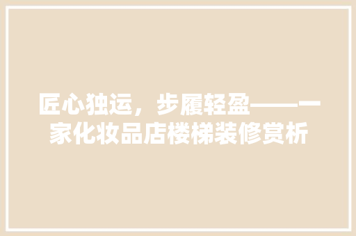 匠心独运，步履轻盈——一家化妆品店楼梯装修赏析