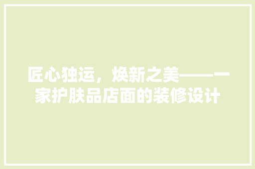 匠心独运，焕新之美——一家护肤品店面的装修设计