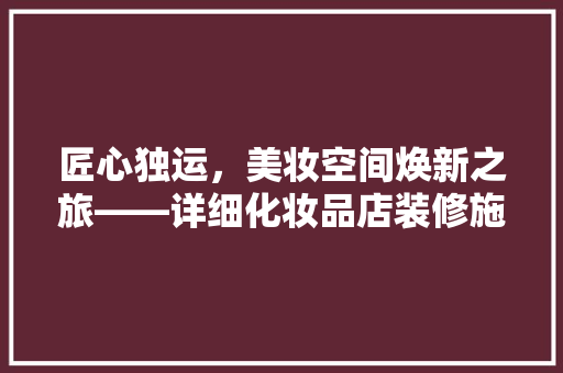 匠心独运，美妆空间焕新之旅——详细化妆品店装修施工图纸