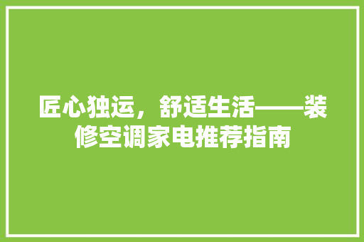 匠心独运，舒适生活——装修空调家电推荐指南