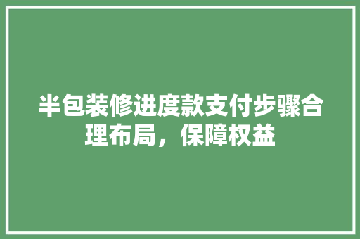半包装修进度款支付步骤合理布局，保障权益
