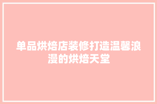 单品烘焙店装修打造温馨浪漫的烘焙天堂