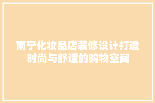 南宁化妆品店装修设计打造时尚与舒适的购物空间