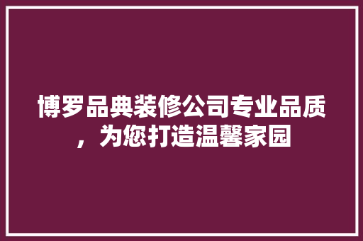 博罗品典装修公司专业品质，为您打造温馨家园
