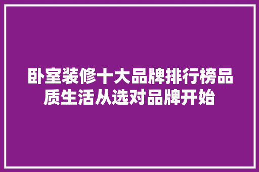 卧室装修十大品牌排行榜品质生活从选对品牌开始