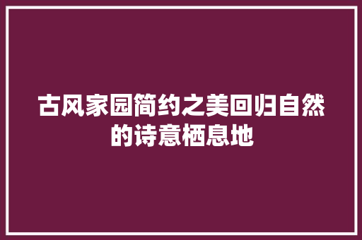 古风家园简约之美回归自然的诗意栖息地