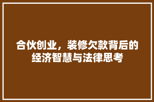 合伙创业，装修欠款背后的经济智慧与法律思考