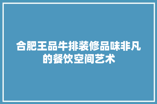 合肥王品牛排装修品味非凡的餐饮空间艺术