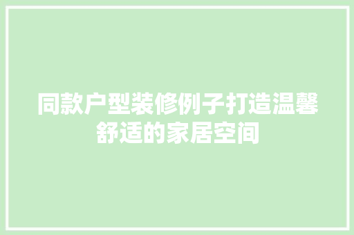 同款户型装修例子打造温馨舒适的家居空间