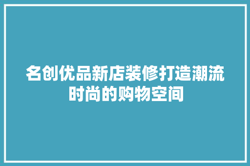 名创优品新店装修打造潮流时尚的购物空间